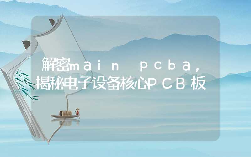 解密main pcba,揭秘电子设备核心PCB板